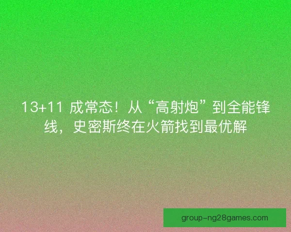 13+11 成常态！从 “高射炮” 到全能锋线，史密斯终在火箭找到最优解