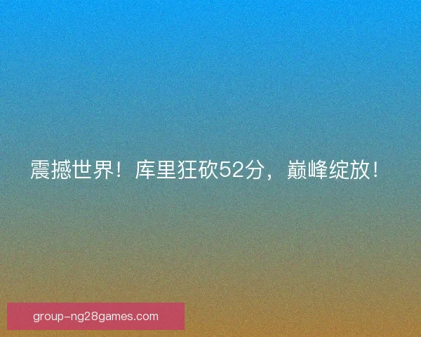 震撼世界！库里狂砍52分，巅峰绽放！